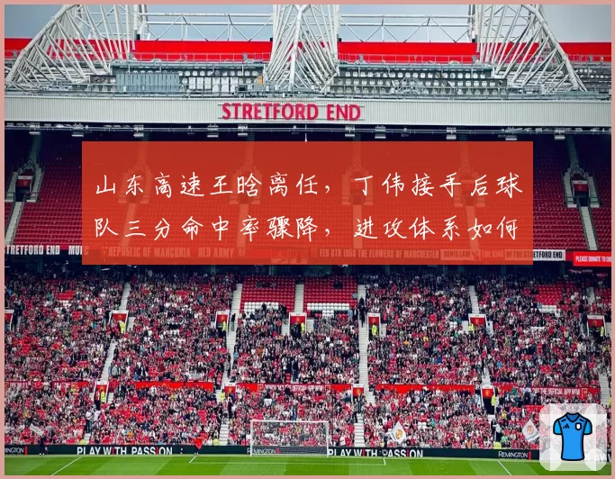 山东高速王晗离任，丁伟接手后球队三分命中率骤降，进攻体系如何重建？