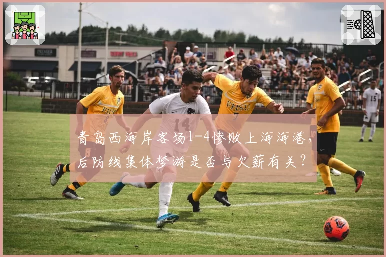 青岛西海岸客场1-4惨败上海海港，后防线集体梦游是否与欠薪有关？