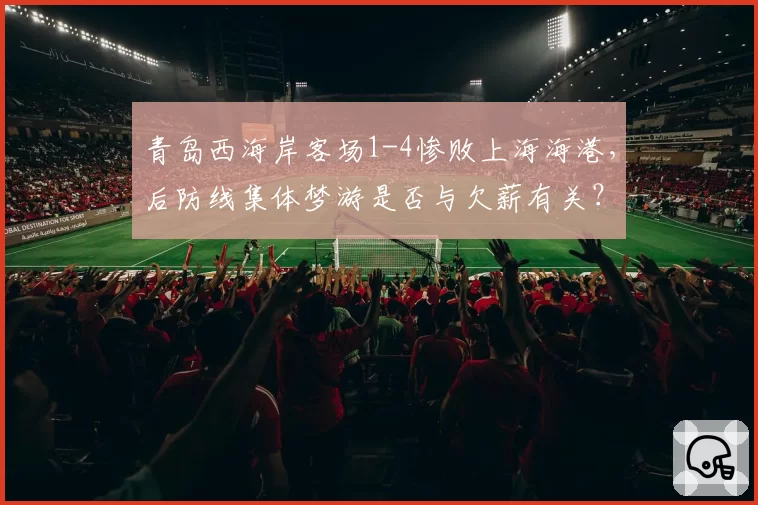 青岛西海岸客场1-4惨败上海海港，后防线集体梦游是否与欠薪有关？