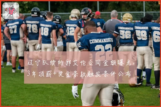 辽宁队续约郭艾伦合同金额曝光，3年顶薪+奖金条款触发条件公布