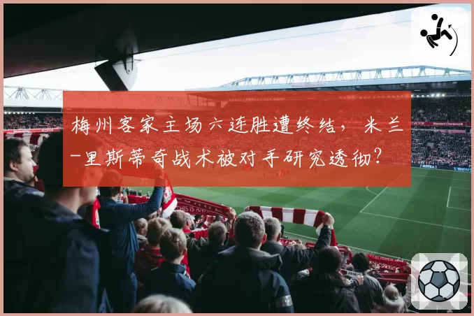 梅州客家主场六连胜遭终结，米兰-里斯蒂奇战术被对手研究透彻？