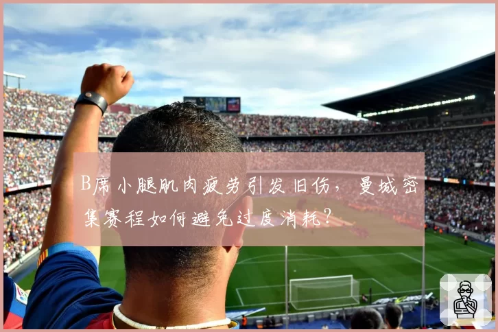 B席小腿肌肉疲劳引发旧伤，曼城密集赛程如何避免过度消耗？