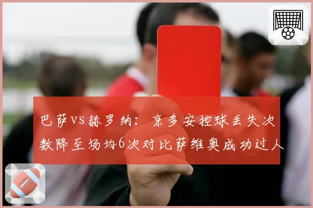 巴萨vs赫罗纳：京多安控球丢失次数降至场均6次对比萨维奥成功过人后传球失误率33%，中场控制力对比