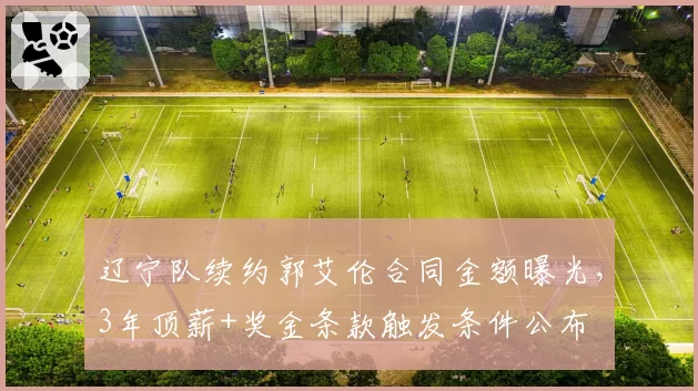 辽宁队续约郭艾伦合同金额曝光，3年顶薪+奖金条款触发条件公布