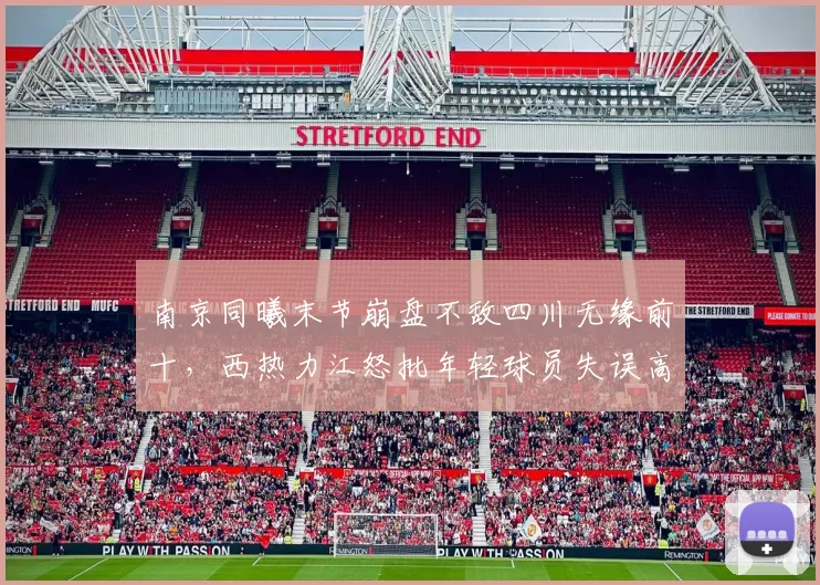 南京同曦末节崩盘不敌四川无缘前十，西热力江怒批年轻球员失误高达18次