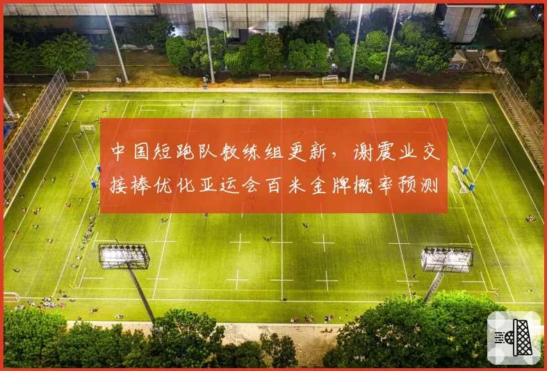 中国短跑队教练组更新，谢震业交接棒优化亚运会百米金牌概率预测？