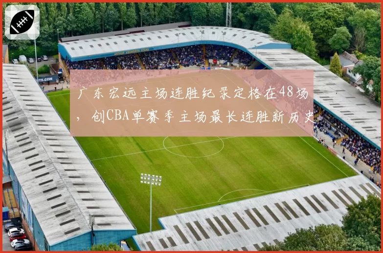 广东宏远主场连胜纪录定格在48场，创CBA单赛季主场最长连胜新历史