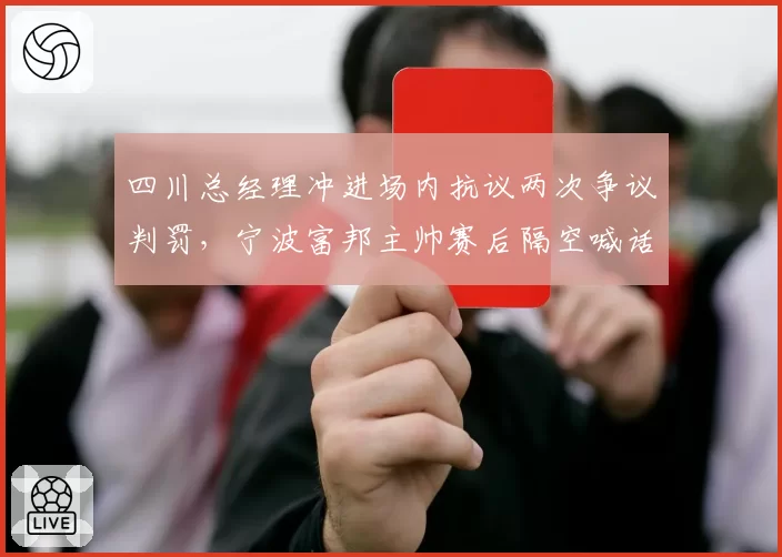 四川总经理冲进场内抗议两次争议判罚，宁波富邦主帅赛后隔空喊话裁判