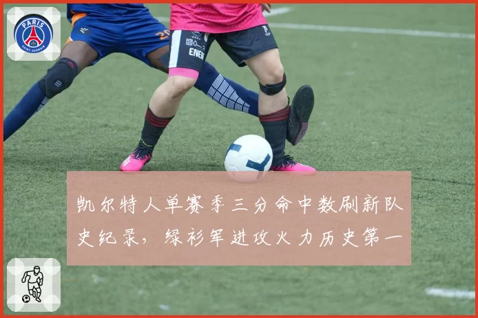 凯尔特人单赛季三分命中数刷新队史纪录，绿衫军进攻火力历史第一