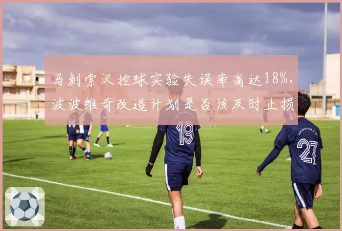 马刺索汉控球实验失误率高达18%，波波维奇改造计划是否该及时止损？