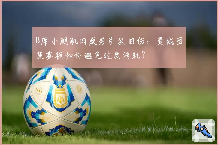 B席小腿肌肉疲劳引发旧伤，曼城密集赛程如何避免过度消耗？
